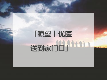 瞭望丨优医送到家门口