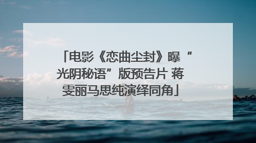 电影《恋曲尘封》曝“光阴秘语”版预告片 蒋雯丽马思纯演绎同角