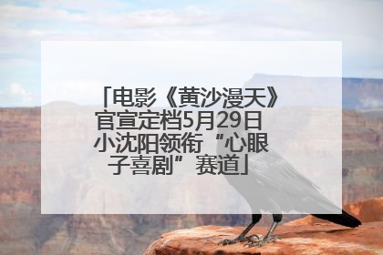 电影《黄沙漫天》官宣定档5月29日 小沈阳领衔“心眼子喜剧”赛道