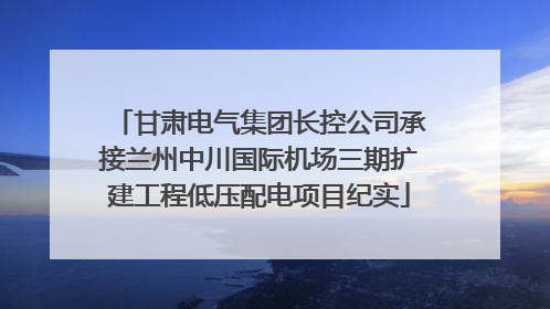 甘肃电气集团长控公司承接兰州中川国际机场三期扩建工程低压配电项目纪实