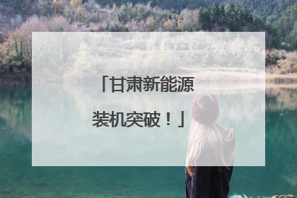 甘肃新能源装机突破！