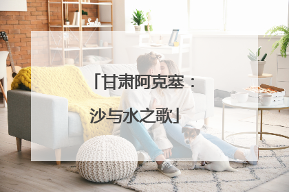 甘肃阿克塞：沙与水之歌