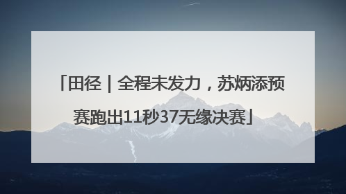 田径｜全程未发力，苏炳添预赛跑出11秒37无缘决赛