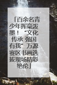 百余名青少年挥毫泼墨！“文化传承 强国有我”万源赛区书画选拔现场精彩绝伦