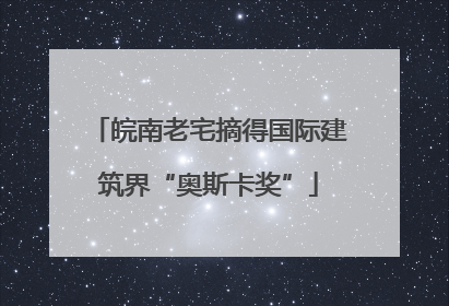皖南老宅摘得国际建筑界“奥斯卡奖”