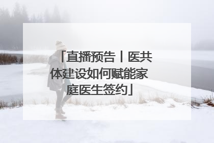 直播预告丨医共体建设如何赋能家庭医生签约