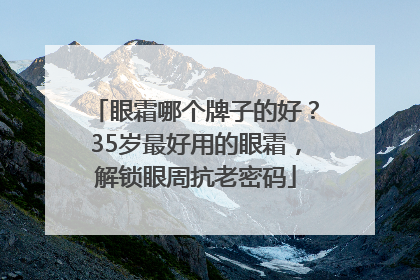 眼霜哪个牌子的好？35岁最好用的眼霜，解锁眼周抗老密码