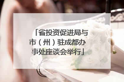 省投资促进局与市（州）驻成都办事处座谈会举行