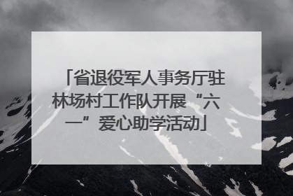 省退役军人事务厅驻林场村工作队开展“六一”爱心助学活动