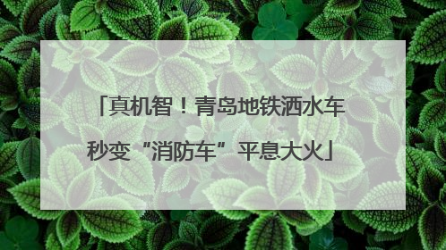 真机智！青岛地铁洒水车秒变“消防车”平息大火