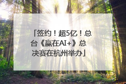签约！超5亿！总台《赢在AI+》总决赛在杭州举办