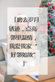 磨去岁月锈迹，点亮邻里温情，我爱我家“好邻如故”