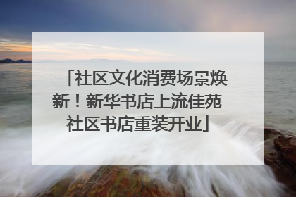 社区文化消费场景焕新！新华书店上流佳苑社区书店重装开业
