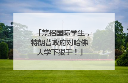 禁招国际学生，特朗普政府对哈佛大学下狠手！