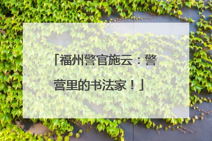 福州警官施云：警营里的书法家！