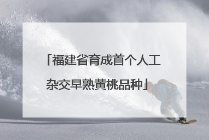 福建省育成首个人工杂交早熟黄桃品种