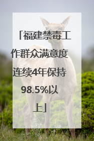 福建禁毒工作群众满意度连续4年保持98.5%以上