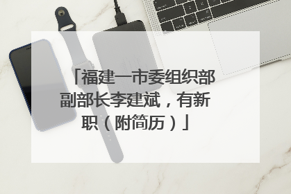 福建一市委组织部副部长李建斌，有新职（附简历）