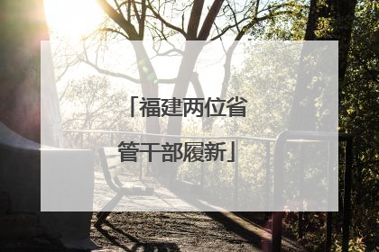 福建两位省管干部履新