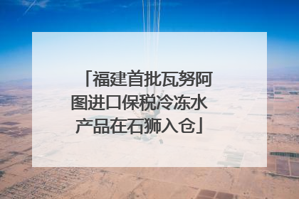 福建首批瓦努阿图进口保税冷冻水产品在石狮入仓