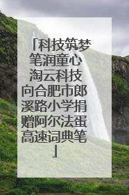 科技筑梦 笔润童心 淘云科技向合肥市郎溪路小学捐赠阿尔法蛋高速词典笔