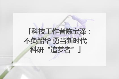 科技工作者陈宝泽：不负韶华 勇当新时代科研“追梦者”