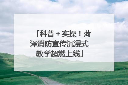科普＋实操！菏泽消防宣传沉浸式教学超燃上线