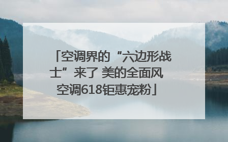 空调界的“六边形战士”来了 美的全面风空调618钜惠宠粉