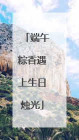 端午粽香遇上生日烛光