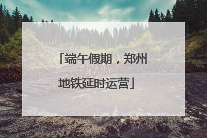 端午假期，郑州地铁延时运营