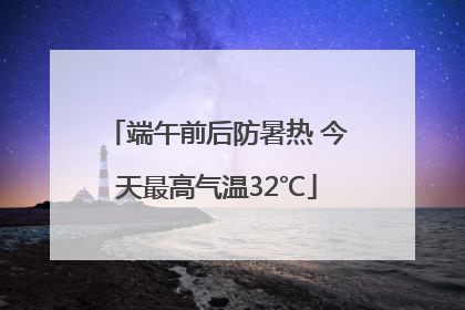端午前后防暑热 今天最高气温32℃