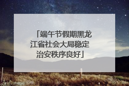 端午节假期黑龙江省社会大局稳定治安秩序良好