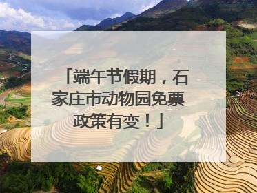 端午节假期，石家庄市动物园免票政策有变！