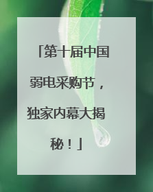 第十届中国弱电采购节，独家内幕大揭秘！