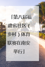 第八届福建省社区（乡村）体育联赛在南安举行