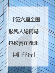 第六届全国肢残人轮椅马拉松赛在湖北荆门举行