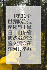 第31个世界防治荒漠化与干旱日，山东省防沙治沙经验交流会在东阿县举办