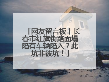网友留言板丨长春市红旗街路面塌陷有车辆陷入？此坑非彼坑！