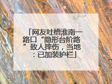 网友吐槽淮南一路口“隐形台阶路”致人摔伤，当地：已加装护栏
