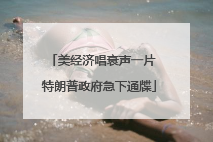 美经济唱衰声一片 特朗普政府急下通牒