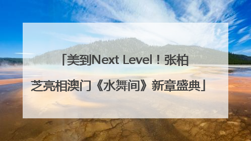 美到Next Level！张柏芝亮相澳门《水舞间》新章盛典