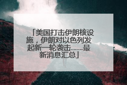 美国打击伊朗核设施，伊朗对以色列发起新一轮袭击……最新消息汇总