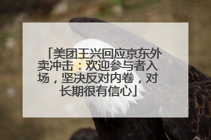 美团王兴回应京东外卖冲击：欢迎参与者入场，坚决反对内卷，对长期很有信心