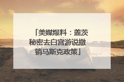 美媒爆料：盖茨秘密去白宫游说撤销马斯克政策