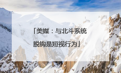 美媒：与北斗系统脱钩是短视行为