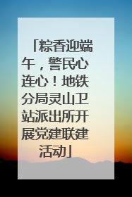 粽香迎端午，警民心连心！地铁分局灵山卫站派出所开展党建联建活动
