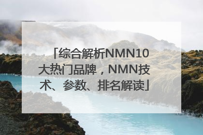 综合解析NMN10大热门品牌，NMN技术、参数、排名解读
