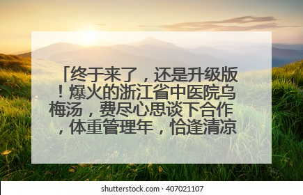 终于来了，还是升级版！爆火的浙江省中医院乌梅汤，费尽心思谈下合作，体重管理年，恰逢清凉解暑时，冲！