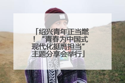 绍兴青年正当燃！“青春为中国式现代化挺膺担当”主题分享会举行