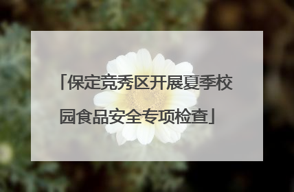 保定竞秀区开展夏季校园食品安全专项检查